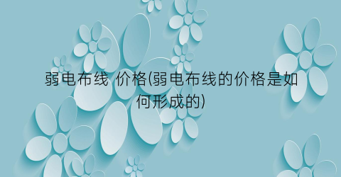 弱电布线 价格(弱电布线的价格是如何形成的)